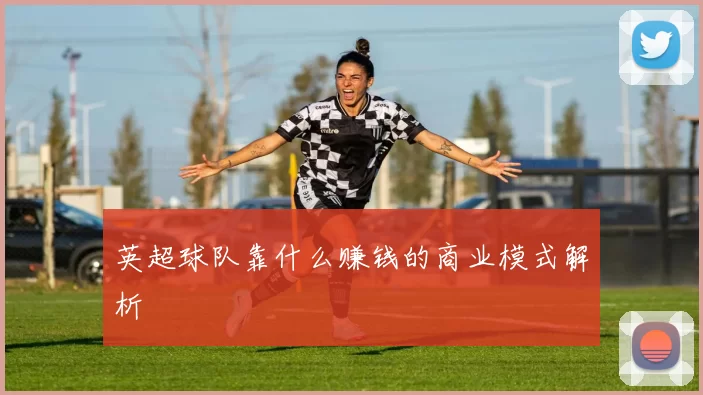 英超球队靠什么赚钱的商业模式解析