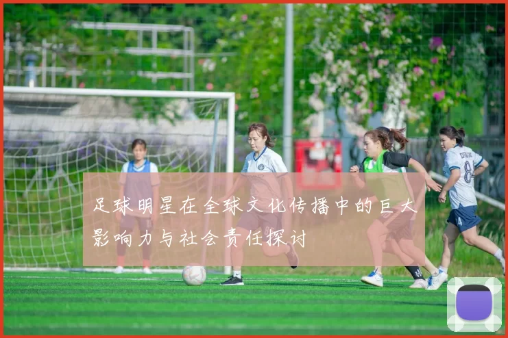 足球明星在全球文化传播中的巨大影响力与社会责任探讨