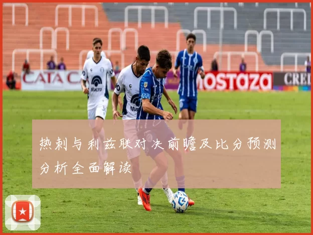 热刺与利兹联对决前瞻及比分预测分析全面解读