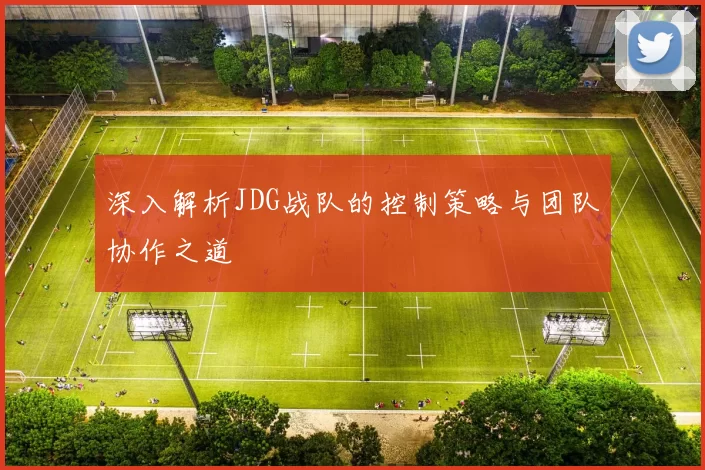 深入解析JDG战队的控制策略与团队协作之道