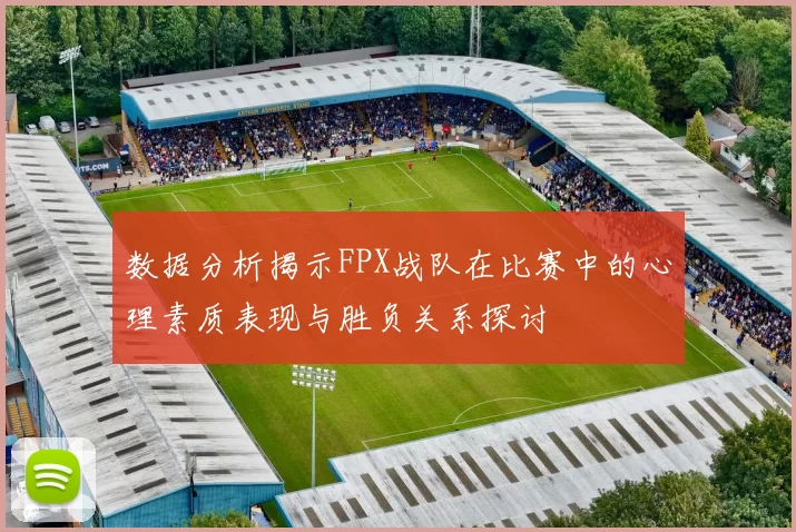 数据分析揭示FPX战队在比赛中的心理素质表现与胜负关系探讨