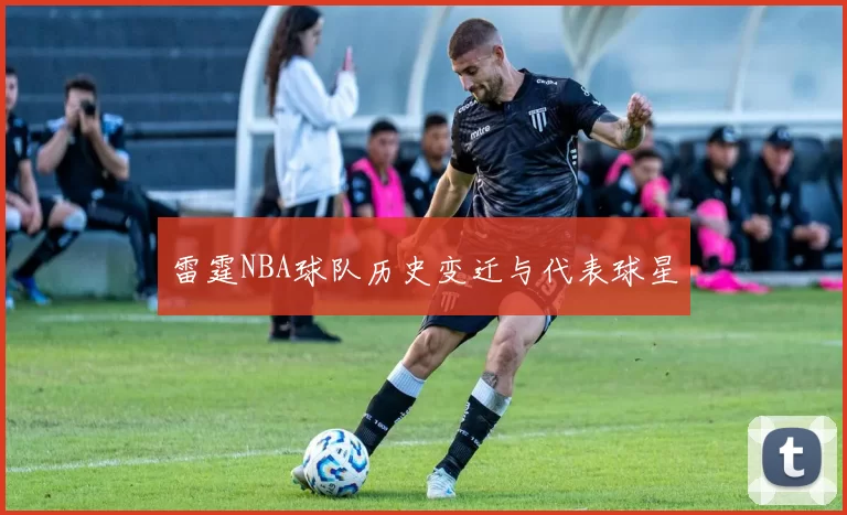 雷霆NBA球队历史变迁与代表球星