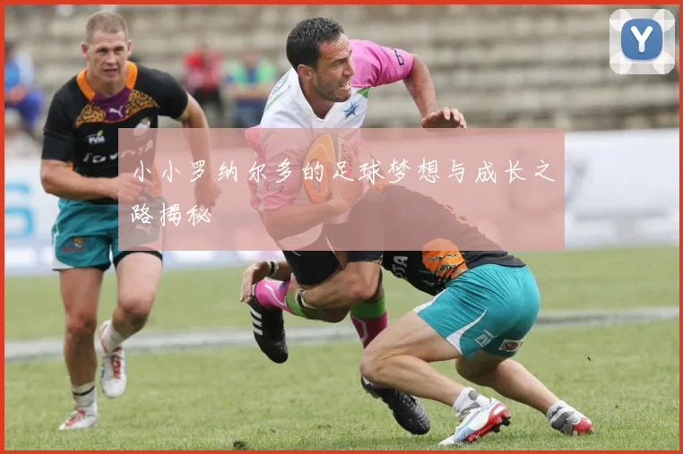 小小罗纳尔多的足球梦想与成长之路揭秘