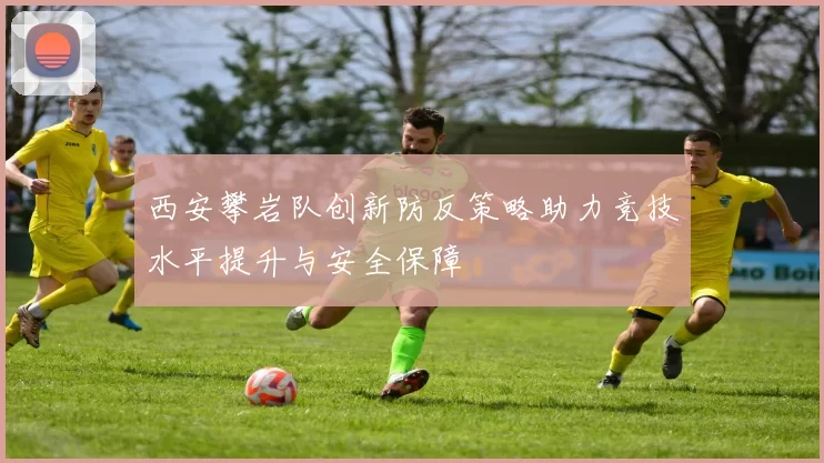 西安攀岩队创新防反策略助力竞技水平提升与安全保障