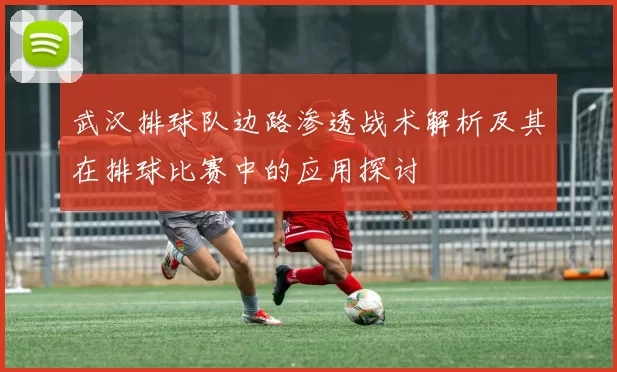 武汉排球队边路渗透战术解析及其在排球比赛中的应用探讨