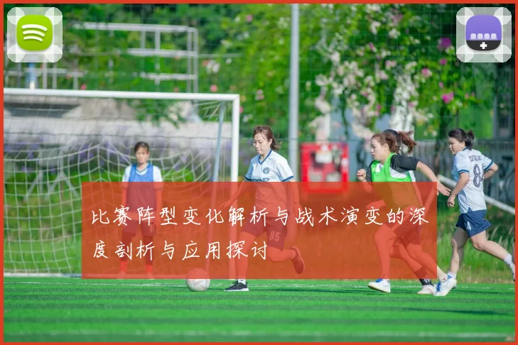 比赛阵型变化解析与战术演变的深度剖析与应用探讨