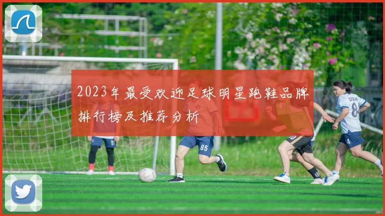 2023年最受欢迎足球明星跑鞋品牌排行榜及推荐分析