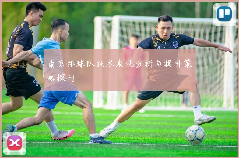 南京排球队技术表现分析与提升策略探讨