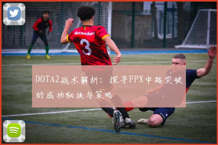 DOTA2战术解析：探寻FPX中路突破的成功秘诀与策略
