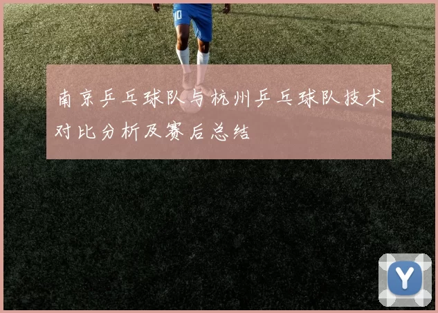 南京乒乓球队与杭州乒乓球队技术对比分析及赛后总结