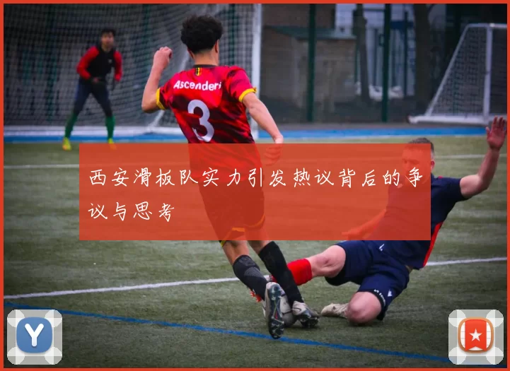西安滑板队实力引发热议背后的争议与思考