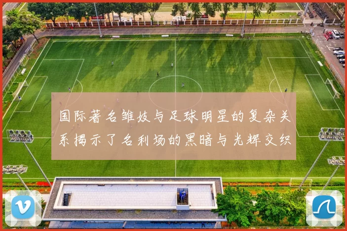国际著名雏妓与足球明星的复杂关系揭示了名利场的黑暗与光辉交织的真实面貌