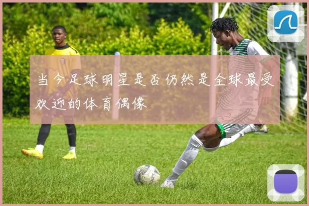 当今足球明星是否仍然是全球最受欢迎的体育偶像