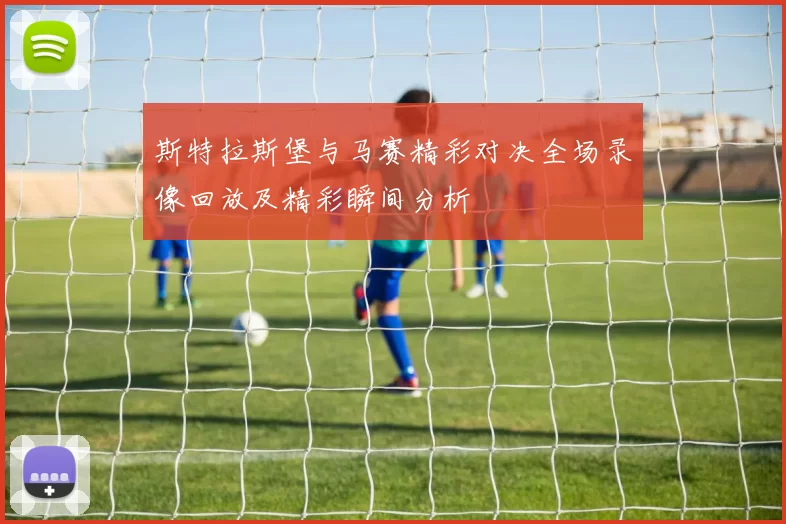 斯特拉斯堡与马赛精彩对决全场录像回放及精彩瞬间分析