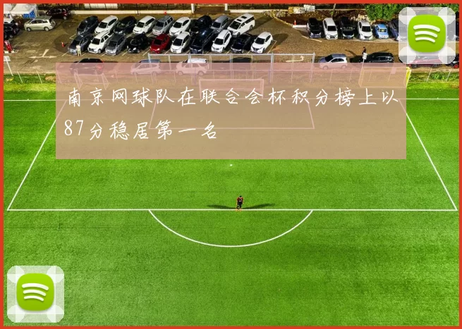 南京网球队在联合会杯积分榜上以87分稳居第一名