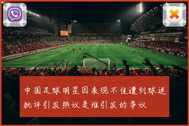 中国足球明星因表现不佳遭到球迷批评引发热议是谁引发的争议