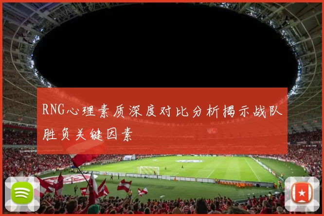 RNG心理素质深度对比分析揭示战队胜负关键因素