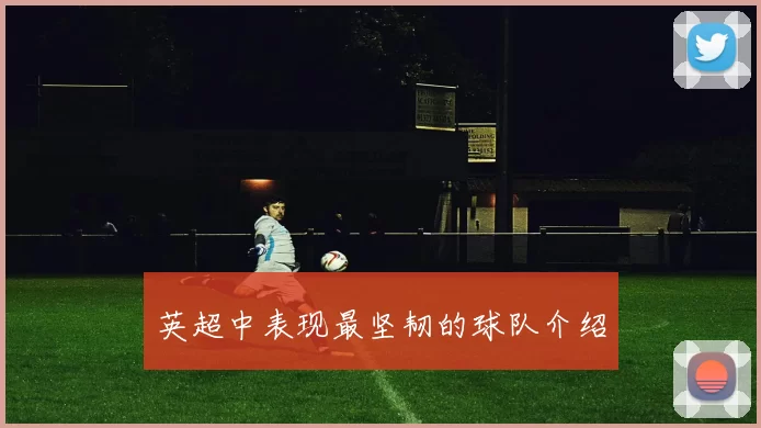 英超中表现最坚韧的球队介绍