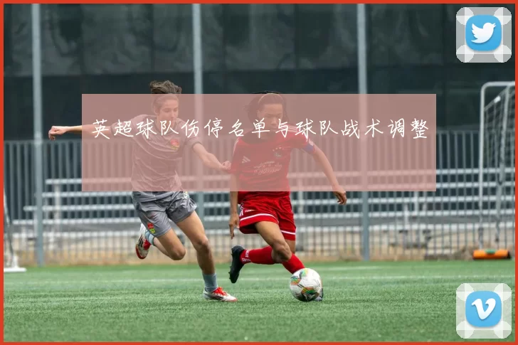 英超球队伤停名单与球队战术调整