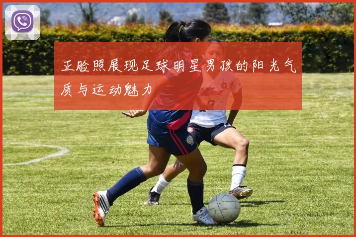 正脸照展现足球明星男孩的阳光气质与运动魅力