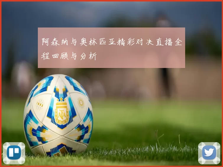 阿森纳与奥林匹亚精彩对决直播全程回顾与分析